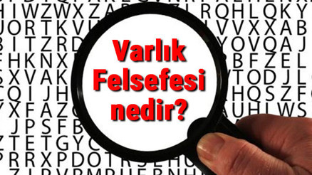 Varlık Felsefesi nedir Varlık Felsefesi temel kavramları ve temsilcileri hakkında bilgi Varlık Felsefesi nedir Varlık Felsefesi temel kavramları ve temsilcileri hakkında bilgi