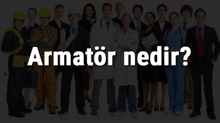 Armatör nedir, ne iş yapar ve nasıl olunur Armatör olma şartları, maaşları ve iş imkanları