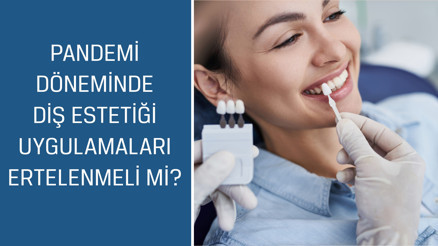 Pandemi döneminde diş estetiği uygulamaları ertelenmeli mi