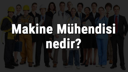 Makine Mühendisi nedir, ne iş yapar ve nasıl olunur Makine Mühendisi olma şartları, maaşları ve iş imkanları