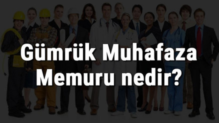 Gümrük Muhafaza Memuru nedir, ne iş yapar ve nasıl olunur Gümrük Muhafaza Memuru olma şartları, maaşları ve iş imkanları