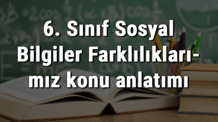 6. Sınıf Sosyal Bilgiler Farklılıklarımız konu anlatımı 6. Sınıf Sosyal Bilgiler Farklılıklarımız konu anlatımı
