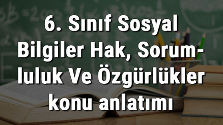 6. Sınıf Sosyal Bilgiler Hak, Sorumluluk Ve Özgürlükler konu anlatımı