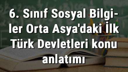 6. Sınıf Sosyal Bilgiler Orta Asyadaki İlk Türk Devletleri konu anlatımı 6. Sınıf Sosyal Bilgiler Orta Asyadaki İlk Türk Devletleri konu anlatımı