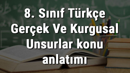 8. Sınıf Türkçe Gerçek Ve Kurgusal Unsurlar konu anlatımı