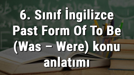 6. Sınıf İngilizce Past Form Of To Be (Was – Were)