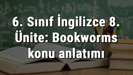 6. Sınıf İngilizce 8. Ünite: Bookworms (Kitap Kurtları) konu anlatımı 6. Sınıf İngilizce 8. Ünite: Bookworms (Kitap Kurtları) konu anlatımı