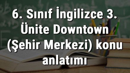 6. Sınıf İngilizce 3. Ünite Downtown (Şehir Merkezi) konu anlatımı
