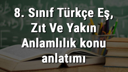 8. Sınıf Türkçe Eş, Zıt Ve Yakın Anlamlılık konu anlatımı