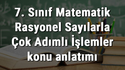 7. Sınıf Matematik Rasyonel Sayılarla Çok Adımlı İşlemler konu anlatımı