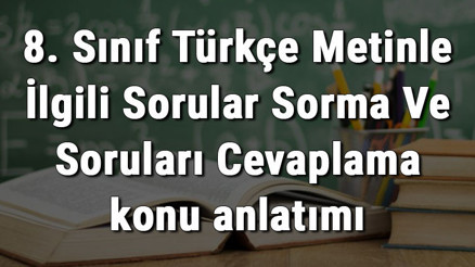 8. Sınıf Türkçe Metinle İlgili Sorular Sorma Ve Soruları Cevaplama konu anlatımı 8. Sınıf Türkçe Metinle İlgili Sorular Sorma Ve Soruları Cevaplama konu anlatımı