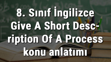 8. Sınıf İngilizce Give A Short Description Of A Process (Bir Tarifi İşlem Basamaklarına Göre Anlatma) konu anlatımı