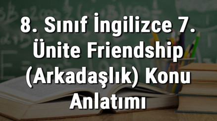 8. Sınıf İngilizce 7. Ünite Friendship (Arkadaşlık) konu anlatımı