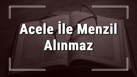 Acele İle Menzil Alınmaz atasözünün anlamı ve örnek cümle içinde kullanımı (TDK)