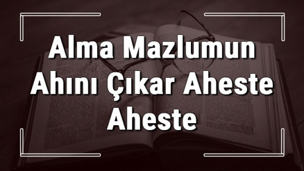 Alma Mazlumun Ahını Çıkar Aheste Aheste atasözünün anlamı ve örnek cümle içinde kullanımı (TDK)