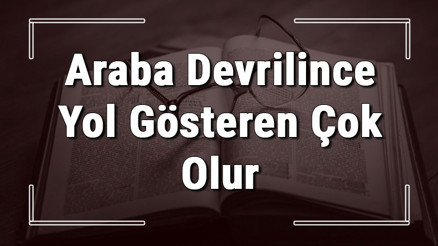 Araba Devrilince Yol Gösteren Çok Olur atasözünün anlamı ve örnek cümle içinde kullanımı (TDK)