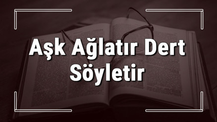 Aşk Ağlatır Dert Söyletir atasözünün anlamı ve örnek cümle içinde kullanımı (TDK)