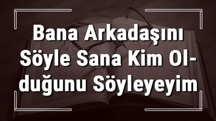Bana Arkadaşını Söyle Sana Kim Olduğunu Söyleyeyim atasözünün anlamı ve örnek cümle içinde kullanımı (TDK)