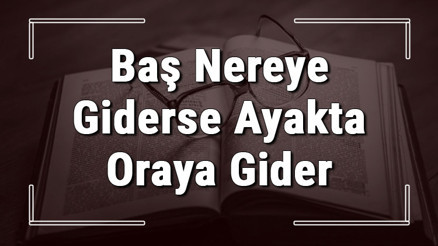 Baş Nereye Giderse Ayakta Oraya Gider atasözünün anlamı ve örnek cümle içinde kullanımı (TDK)