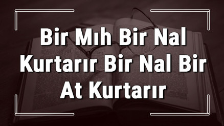 Bir Mıh Bir Nal Kurtarır Bir Nal Bir At Kurtarır atasözünün anlamı ve örnek cümle içinde kullanımı (TDK)