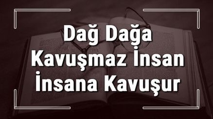 Dağ Dağa Kavuşmaz İnsan İnsana Kavuşur atasözünün anlamı ve örnek cümle içinde kullanımı (TDK)