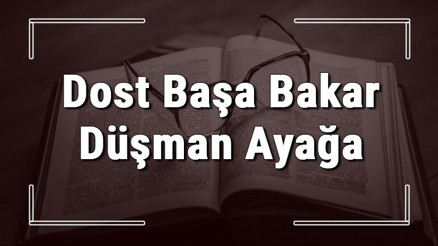 Dost Başa Bakar Düşman Ayağa atasözünün anlamı ve örnek cümle içinde kullanımı (TDK)