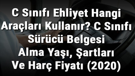 C Sınıfı Ehliyet Hangi Araçları Kullanır C Sınıfı Sürücü Belgesi Alma Yaşı, Şartları Ve Harç Fiyatı (2020)