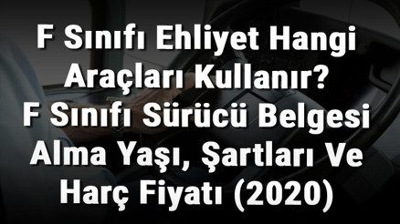 F Sınıfı Ehliyet Hangi Araçları Kullanır F Sınıfı Sürücü Belgesi Alma Yaşı, Şartları Ve Harç Fiyatı (2020) F Sınıfı Ehliyet Hangi Araçları Kullanır F Sınıfı Sürücü Belgesi Alma Yaşı, Şartları Ve Harç Fiyatı (2020)