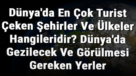 Dünyada En Çok Turist Çeken Şehirler Ve Ülkeler Hangileridir Dünyada Gezilecek Ve Görülmesi Gereken Yerler