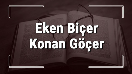 Eken Biçer Konan Göçer atasözünün anlamı ve örnek cümle içinde kullanımı (TDK)
