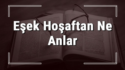 Eşek Hoşaftan Ne Anlar atasözünün anlamı ve örnek cümle içinde kullanımı (TDK)