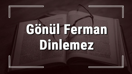 Gönül Ferman Dinlemez atasözünün anlamı ve örnek cümle içinde kullanımı (TDK)