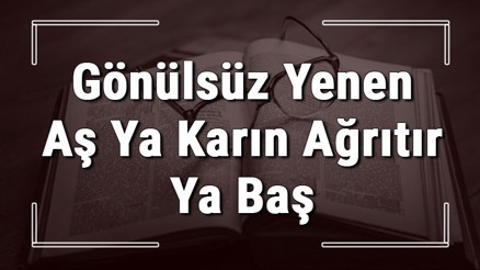 Gönülsüz Yenen Aş Ya Karın Ağrıtır Ya Baş atasözünün anlamı ve örnek cümle içinde kullanımı (TDK)