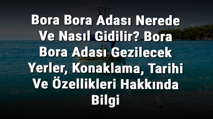 Bora Bora Adası Nerede Ve Nasıl Gidilir Bora Bora Adası Gezilecek Yerler, Konaklama, Tarihi Ve Özellikleri Hakkında Bilgi