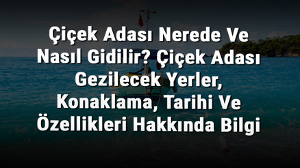 Çiçek Adası Nerede Ve Nasıl Gidilir Çiçek Adası Gezilecek Yerler, Konaklama, Tarihi Ve Özellikleri Hakkında Bilgi Çiçek Adası Nerede Ve Nasıl Gidilir Çiçek Adası Gezilecek Yerler, Konaklama, Tarihi Ve Özellikleri Hakkında Bilgi