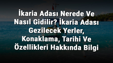 İkaria Adası Nerede Ve Nasıl Gidilir İkaria Adası Gezilecek Yerler, Konaklama, Tarihi Ve Özellikleri Hakkında Bilgi