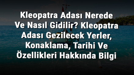 Kleopatra Adası Nerede Ve Nasıl Gidilir Kleopatra Adası Gezilecek Yerler, Konaklama, Tarihi Ve Özellikleri Hakkında Bilgi