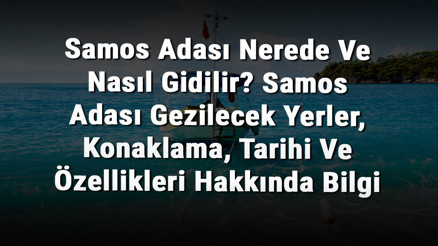 Samos Adası Nerede Ve Nasıl Gidilir Samos Adası Gezilecek Yerler, Konaklama, Tarihi Ve Özellikleri Hakkında Bilgi