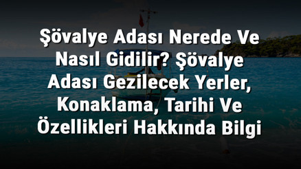 Şövalye Adası Nerede Ve Nasıl Gidilir Şövalye Adası Gezilecek Yerler, Konaklama, Tarihi Ve Özellikleri Hakkında Bilgi