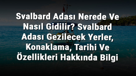 Svalbard Adası Nerede Ve Nasıl Gidilir Svalbard Adası Gezilecek Yerler, Konaklama, Tarihi Ve Özellikleri Hakkında Bilgi