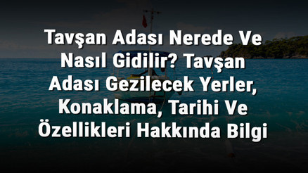 Tavşan Adası Nerede Ve Nasıl Gidilir Tavşan Adası Gezilecek Yerler, Konaklama, Tarihi Ve Özellikleri Hakkında Bilgi