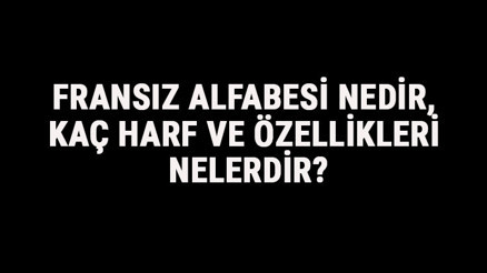 Fransız Alfabesi Nedir, Kaç Harf Ve Özellikleri Nelerdir Fransızca Alfabe Harfleri Yazılışı, Okunuşu Ve Sırası