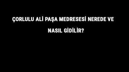 Çorlulu Ali Paşa Medresesi Nerede Ve Nasıl Gidilir Çorlulu Ali Paşa Medresesi Tarihi Ve Özellikleri Hakkında Bilgi