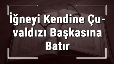 İğneyi Kendine Çuvaldızı Başkasına Batır atasözünün anlamı ve örnek cümle içinde kullanımı (TDK) İğneyi Kendine Çuvaldızı Başkasına Batır atasözünün anlamı ve örnek cümle içinde kullanımı (TDK)