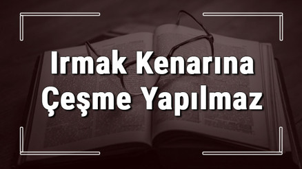 Irmak Kenarına Çeşme Yapılmaz atasözünün anlamı ve örnek cümle içinde kullanımı (TDK)