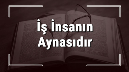 İş İnsanın Aynasıdır atasözünün anlamı ve örnek cümle içinde kullanımı (TDK) İş İnsanın Aynasıdır atasözünün anlamı ve örnek cümle içinde kullanımı (TDK)