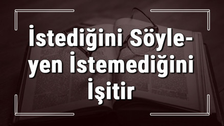 İstediğini Söyleyen İstemediğini İşitir atasözünün anlamı ve örnek cümle içinde kullanımı (TDK)