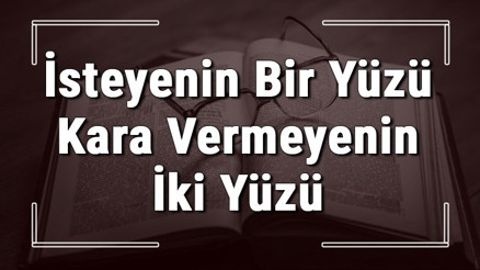 İsteyenin Bir Yüzü Kara Vermeyenin İki Yüzü atasözünün anlamı ve örnek cümle içinde kullanımı (TDK)