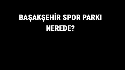Başakşehir Spor Parkı Nerede Başakşehir Spor Parkı Tarihi, Özellikleri Ve Hakkında Bilgi