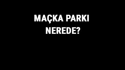 Maçka Parkı Nerede Maçka Parkı Tarihi, Özellikleri Ve Hakkında Bilgi
